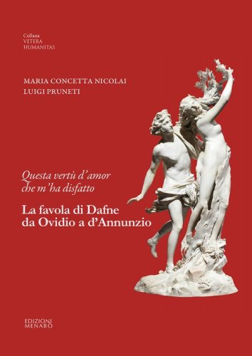 Questa vert&ugrave; d'amor che m'ha disfatto. La favola di Dafne da Ovidio a d'Annunzio
