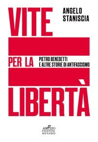 Vite per la libert&agrave;. Pietro Benedetti e altre storie di antifascismo