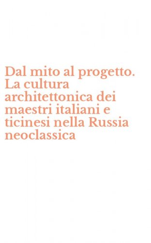 Dal mito al progetto. La cultura architettonica dei maestri italiani e ticinesi nella Russia neoclassica