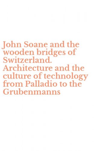 John Soane and the wooden bridges of Switzerland. Architecture and the culture of technology from Palladio to the Grubenmanns