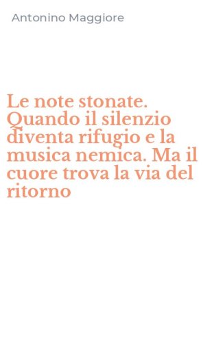 Le note stonate. Quando il silenzio diventa rifugio e la musica nemica. Ma il cuore trova la via del ritorno