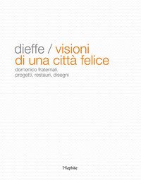 Dieffe. Visioni di una citt&agrave; felice. Domenico Fraternali. Progetti, restauri, disegni