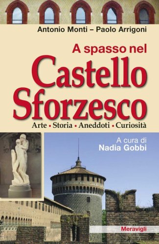 A spasso nel Castello Sforzesco. Arte, storia, aneddoti, curiosit&agrave;