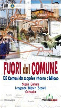 Fuori dal comune. 133 comuni da scoprire intorno a Milano. Storia, cultura, leggende, misteri, segreti, curiosit&agrave; - LEGGENDE, MISTERI, SEGRETI, CURIOSITA'