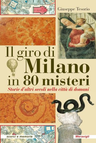 Il giro di Milano in 80 misteri. Storie d'altri secoli nella citt&agrave; di domani
