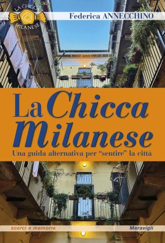 La Chicca Milanese. Una guida alternativa per &laquo;sentire&raquo; la citt&agrave;