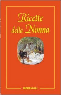 Le ricette della nonna. Il mio ricettario di casa. Per raccogliere le mie ricette pi&ugrave; buone