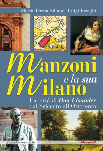 Manzoni e la sua Milano. La citt&agrave; di Don Lisander dal Seicento all'Ottocento