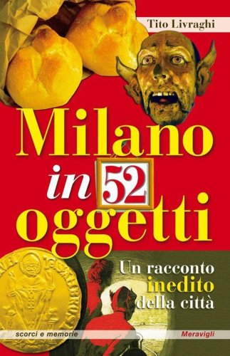 Milano in 52 oggetti. Un racconto inedito della citt&agrave;