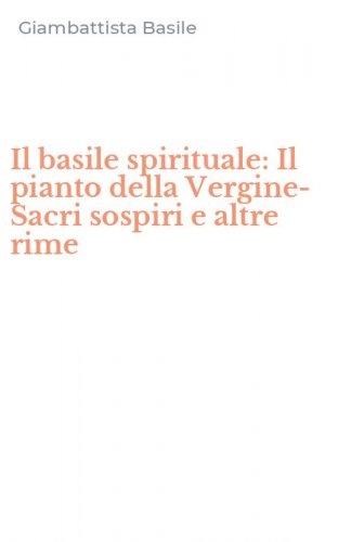 Il basile spirituale: Il pianto della Vergine-Sacri sospiri e altre rime