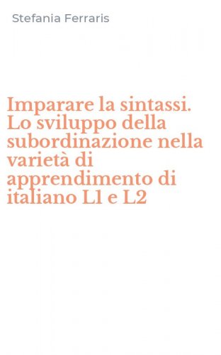Imparare la sintassi. Lo sviluppo della subordinazione nella variet&agrave; di apprendimento di italiano L1 e L2