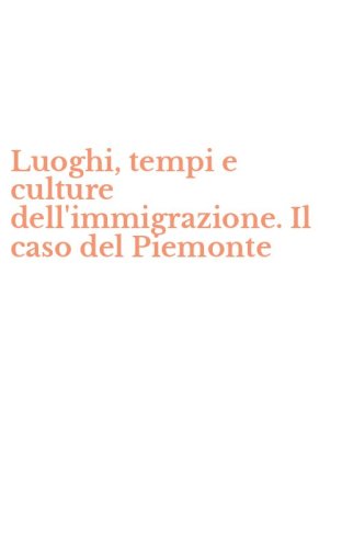 Luoghi, tempi e culture dell'immigrazione. Il caso del Piemonte
