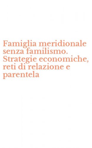 Famiglia meridionale senza familismo. Strategie economiche, reti di relazione e parentela