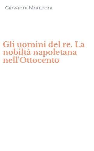 Gli uomini del re. La nobilt&agrave; napoletana nell'Ottocento