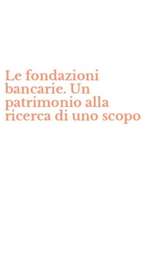 Le fondazioni bancarie. Un patrimonio alla ricerca di uno scopo