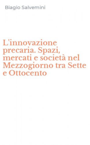 L'innovazione precaria. Spazi, mercati e societ&agrave; nel Mezzogiorno tra Sette e Ottocento