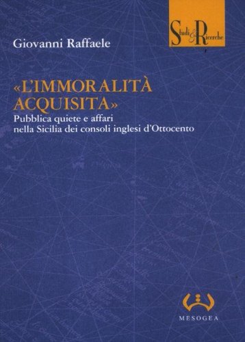 &laquo;L'immoralit&agrave; acquisita&raquo;. Pubblica quiete e affari nella Sicilia dei consoli inglesi d'Ottocento