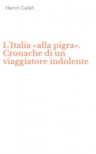 L'Italia &laquo;alla pigra&raquo;. Cronache di un viaggiatore indolente