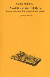 Amabili resti dell'architettura. Frammenti e rovine della tarda modernit&agrave; italiana