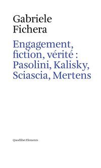 Engagement, fiction et v&eacute;rite: Pasolini, Kalisky, Sciascia, Mertens