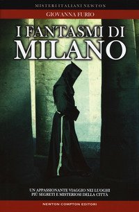 I fantasmi di Milano. Un appassionante viaggio nei luoghi pi&ugrave; segreti della citt&agrave;