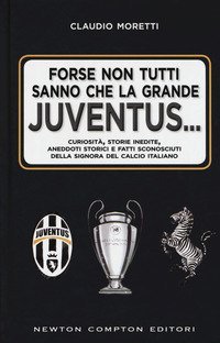 Forse non tutti sanno che la grande Juventus... Curiosit&agrave;, storie inedite, aneddoti storici e fatti sconosciuti della signora del calcio italiano