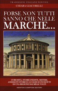 Forse non tutti sanno che nelle Marche... Curiosit&agrave;, storie inedite, misteri, aneddoti storici e luoghi sconosciuti di una regione dai mille volti