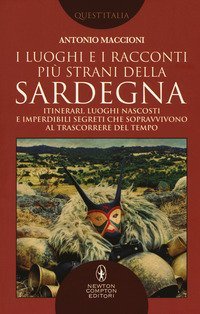 I luoghi e i racconti pi&ugrave; strani della Sardegna. Itinerari, luoghi nascosti e imperdibili segreti che sopravvivono al trascorrere del tempo