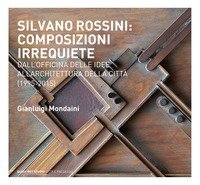 Silvano Rossini: composizioni irrequiete. Dall'officina delle idee all'architettura della citt&agrave; (1995-2015)
