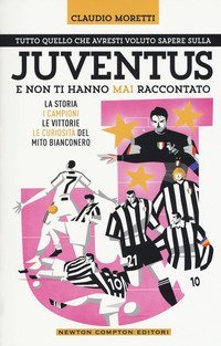 Tutto quello che avresti voluto sapere sulla Juventus e non ti hanno mai raccontato. La storia, i campioni, le vittorie e le curiosit&agrave; del mito bianconero