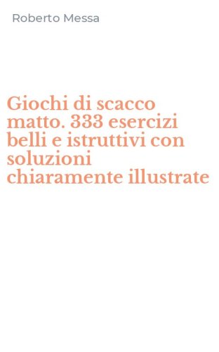 Giochi di scacco matto. 333 esercizi belli e istruttivi con soluzioni chiaramente illustrate