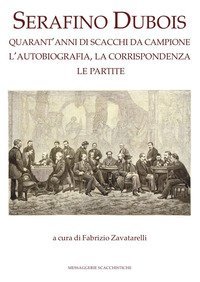Serafino Dubois. Quarant'anni di scacchi da campione, l'autobiografia, la corrispondenza, le partite. Ediz. numerata