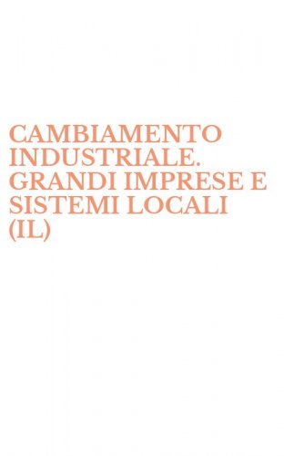 CAMBIAMENTO INDUSTRIALE. GRANDI IMPRESE E SISTEMI LOCALI (IL)