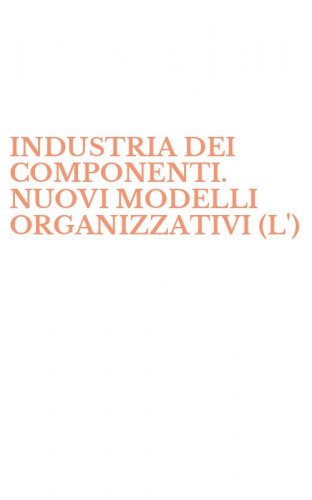 INDUSTRIA DEI COMPONENTI. NUOVI MODELLI ORGANIZZATIVI (L')