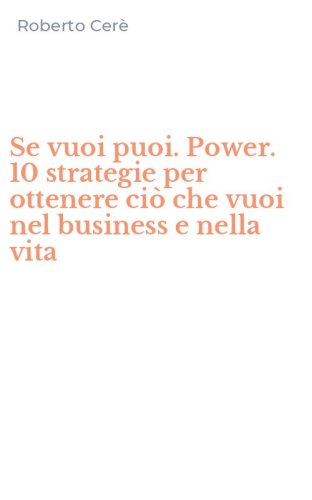 Se vuoi puoi. Power. 10 strategie per ottenere ci&ograve; che vuoi nel business e nella vita - VITA