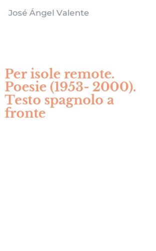 Per isole remote. Poesie (1953-2000). Testo spagnolo a fronte