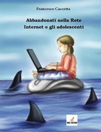 Abbandonati nella rete. Internet e gli adolescenti