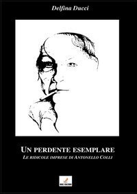 Un perdente esemplare. Le ridicole imprese di Antonello Colli