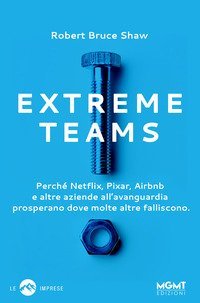 Extreme Teams. Perch&eacute; Netflix, Pixar, Airbnb e altre aziende all'avanguardia prosperano dove molte altre falliscono
