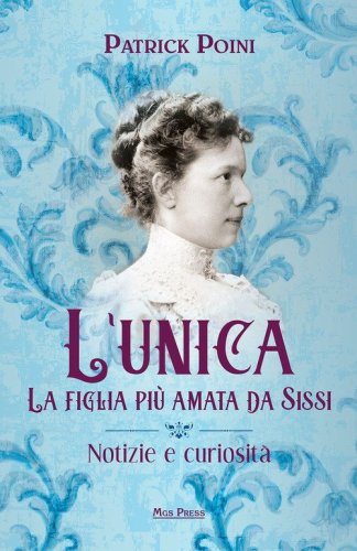 L'unica. La figlia pi&ugrave; amata da Sissi. Notizie e curiosit&agrave;