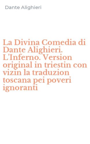 La Divina Comedia di Dante Alighieri. L'Inferno. Version original in triestin con vizin la traduzion toscana pei poveri ignoranti