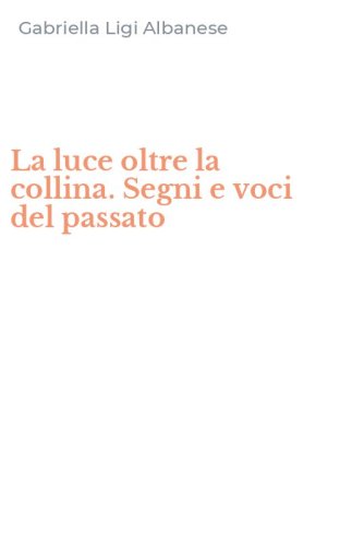 La luce oltre la collina. Segni e voci del passato