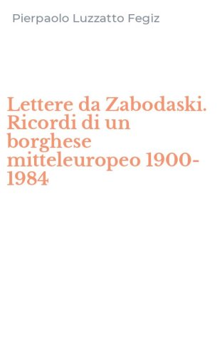 Lettere da Zabodaski. Ricordi di un borghese mitteleuropeo 1900-1984