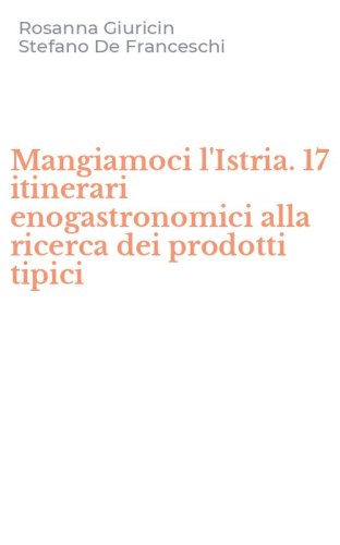 Mangiamoci l'Istria. 17 itinerari enogastronomici alla ricerca dei prodotti tipici