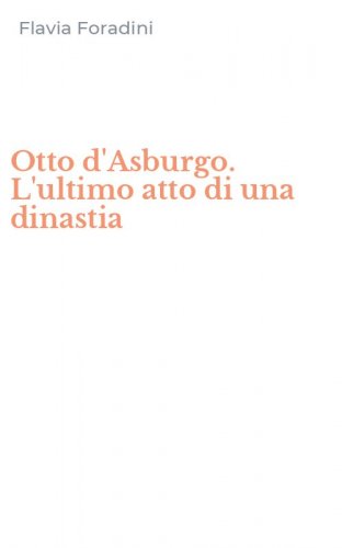 Otto d'Asburgo. L'ultimo atto di una dinastia