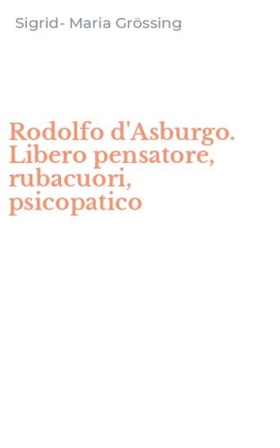 Rodolfo d'Asburgo. Libero pensatore, rubacuori, psicopatico