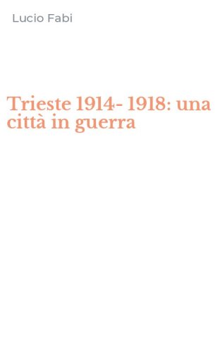 Trieste 1914-1918: una citt&agrave; in guerra
