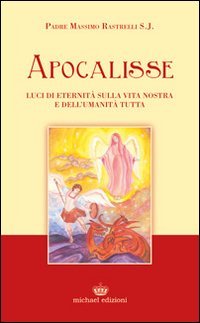 Apocalisse. Luci di eternit&agrave; sulla vita nostra e dell'umanit&agrave; tutta