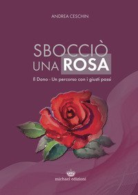 Sbocci&ograve; una rosa. Il dono. Un percorso con i giusti passi