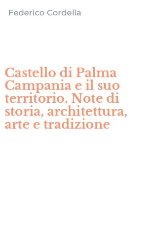 Castello di Palma Campania e il suo territorio. Note di storia, architettura, arte e tradizione